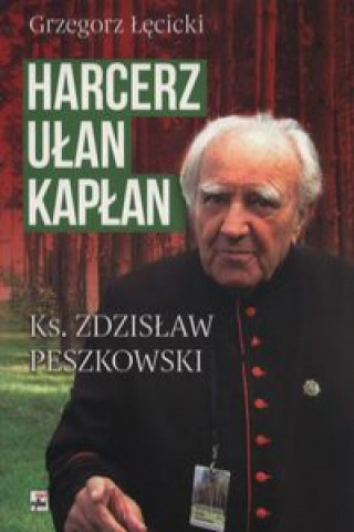 Könyv Harcerz, ułan, kapłan Ksiądz Zdzisław Peszkowski 1918-2007 Łęcicki Grzegorz