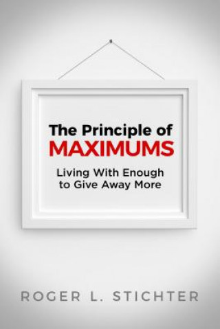 Könyv The Principle of Maximums: Living with Enough to Give Away More Roger Stichter