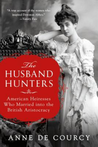 Kniha The Husband Hunters: American Heiresses Who Married Into the British Aristocracy Anne De Courcy