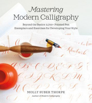 Book Mastering Modern Calligraphy: Beyond the Basics: 2,700+ Pointed Pen Exemplars and Exercises for Developing Your Style Molly Suber Thorpe