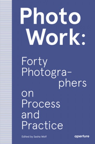 Kniha PhotoWork: Forty Photographers on Process and Practice Sasha Wolf