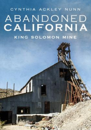 Kniha Abandoned California: King Solomon Mine Cynthia Ackley Nunn