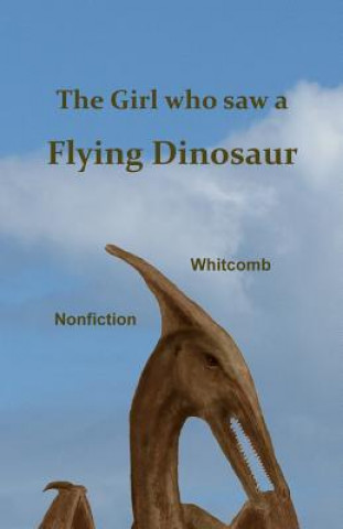 Könyv The Girl Who Saw a Flying Dinosaur: Patty Carson and Other Children, and Teenagers and Adults, Have Seen a Living Pterosaur, Sometimes Called a "ptero Patty Carson