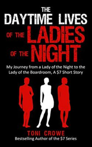 Könyv The Daytime Lives of the Ladies of the Night: My Journey from a Lady of the Night to the Lady of the Boardroom, a $7 Short Read Toni Crowe