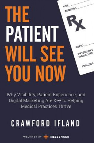 Kniha The Patient Will See You Now: Why Visibility, Patient Experience, and Digital Marketing Are Key to Helping Medical Practices Thrive Crawford Ifland