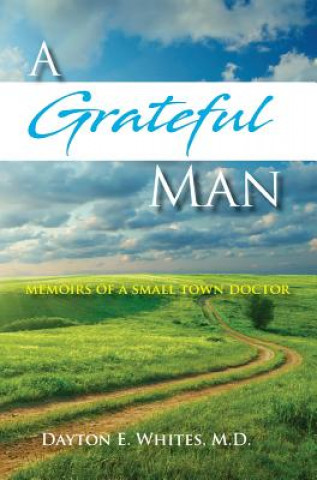 Kniha A Grateful Man: Memoirs of a Small Town Doctor Dayton E Whites