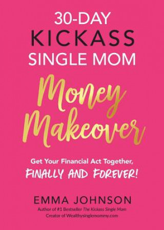 Kniha 30-Day Kickass Single Mom Money Makeover: Get Your Financial Act Together, Finally and Forever! Emma Johnson
