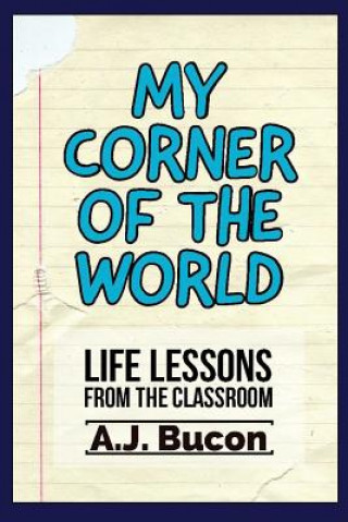 Carte My Corner of the World: Life Lessons from the Classroom Aj Bucon