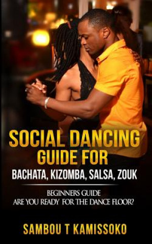 Kniha Social Dancing Guide for Bachata, Kizomba, Salsa, Zouk: Beginners Guide Are You Ready for the Dance Floor? Sambou Kamissoko