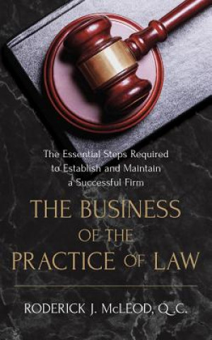 Knjiga The Business of the Practice of Law: The Essential Steps Required to Establish and Maintain a Successful Firm Q C Roderick John McLeod