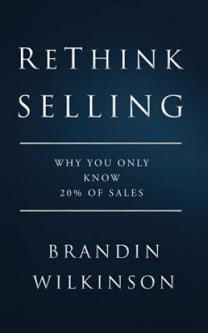 Kniha ReThink Selling: Why You Only Know 20% Of Sales Brandin Wilkinson