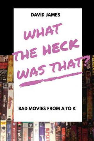 Carte What The Heck Was That? Bad Movies From A to K David James