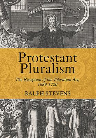 Книга Protestant Pluralism: The Reception of the Toleration Act, 1689-1720 Ralph Stevens