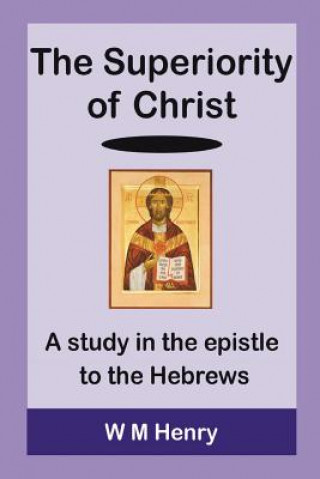 Carte The Superiority of Christ W M Henry