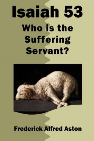 Carte Isaiah 53: Who Is the Suffering Servant? Frederick Alfred Aston