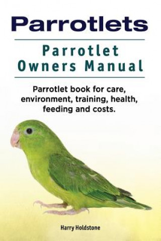 Könyv Parrotlets. Parrotlet Owners Manual. Parrotlet Book for Care, Environment, Training, Health, Feeding and Costs. Harry Holdstone