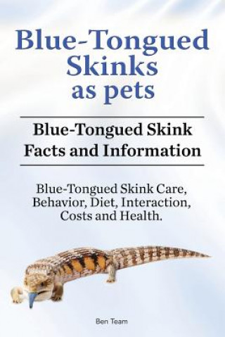 Könyv Blue-Tongued Skinks as pets. Blue-Tongued Skink Facts and Information. Blue-Tongued Skink Care, Behavior, Diet, Interaction, Costs and Health. Ben Team