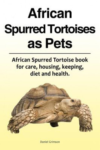 Carte African Spurred Tortoises as Pets. African Spurred Tortoise Book for Care, Housing, Keeping, Diet and Health. Daniel Grimson