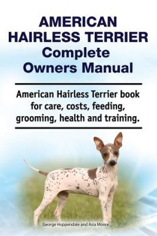 Könyv American Hairless Terrier Complete Owners Manual. American Hairless Terrier Book for Care, Costs, Feeding, Grooming, Health and Training. Asia Moore
