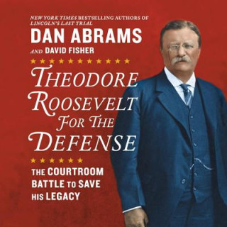 Digital Theodore Roosevelt for the Defense: The Courtroom Battle to Save His Legacy Dan Abrams