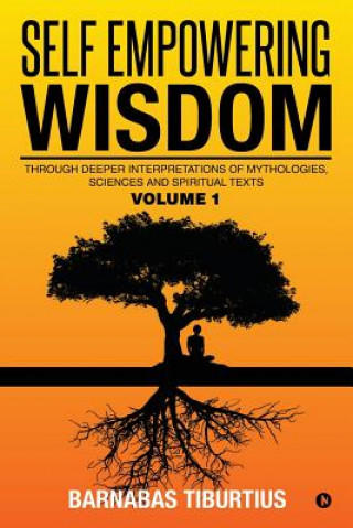 Carte Self Empowering Wisdom: Through Deeper Interpretations of Mythologies, Sciences and Spiritual Texts Barnabas Tiburtius