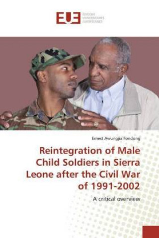 Kniha Reintegration of Male Child Soldiers in Sierra Leone after the Civil War of 1991-2002 Ernest Awungjia Fondong