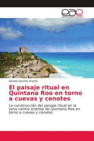 Kniha El paisaje ritual en Quintana Roo en torno a cuevas y cenotes Daniela Sánchez Aroche