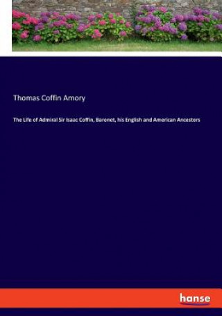 Kniha Life of Admiral Sir Isaac Coffin, Baronet, his English and American Ancestors Thomas Coffin Amory