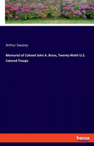 Kniha Memorial of Colonel John A. Bross, Twenty-Ninth U.S. Colored Troops Arthur Swazey