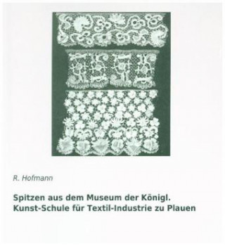 Kniha Spitzen aus dem Museum der Königl. Kunst-Schule für Textil-Industrie zu Plauen R. Hofmann