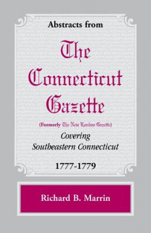 Книга Abstracts from the Connecticut [formerly New London] Gazette covering Southeastern Connecticut, 1777-1779 Richard B Marrin