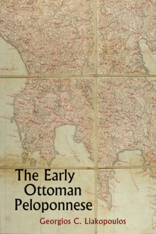 Kniha Early Ottoman Peloponnese - A Study in the Light of an Annotated Editio Princeps of the TT10-1/4662 Ottoman Taxation Cadastre Georgios Liakopoulos