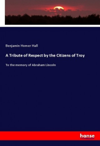 Книга A Tribute of Respect by the Citizens of Troy Benjamin Homer Hall