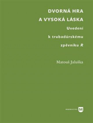 Könyv Dvorná hra a vysoká láska. Uvedení k trubadúrskému zpěvníku R Matouš Jaluška