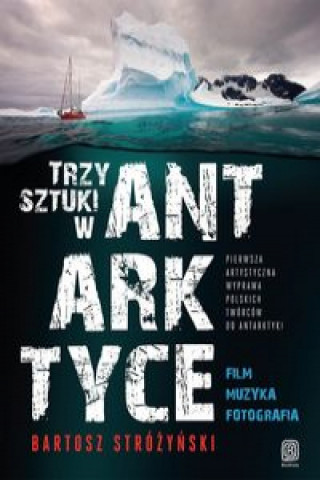 Carte Trzy Sztuki w Antarktyce Pierwsza artystyczna wyprawa polskich twórców do Antarktyki Stróżyński Bartosz