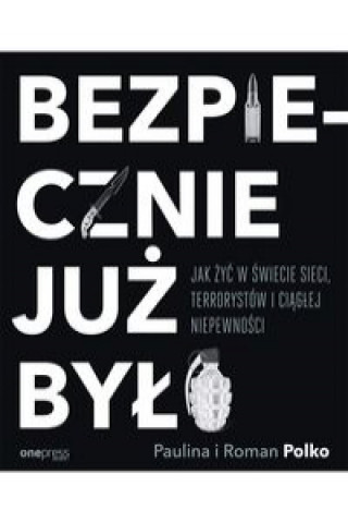 Kniha Bezpiecznie już było Jak żyć w świecie sieci terrorystów i ciągłej niepewności Polko Paulina