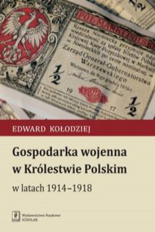 Carte Gospodarka wojenna w Królestwie Polskim w latach 1914-1918 Kołodziej Edward