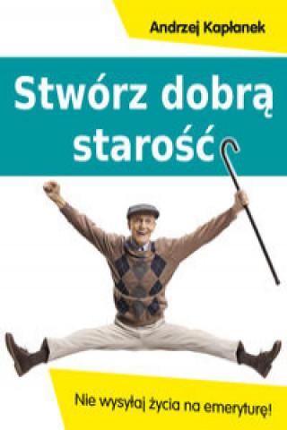 Könyv Stwórz dobrą starość Kapłanek Andrzej