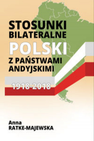 Kniha Stosunki bilateralne Polski z państwami andyjskimi 1918-2018 Ratke-Majewska Anna