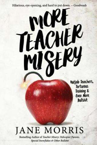 Kniha More Teacher Misery: Nutjob Teachers, Torturous Training, & Even More Bullshit Jane Morris