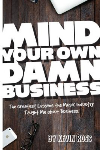 Könyv Mind Your Own Damn Business: The Greatest Lessons the Music Industry Taught Me about Business Kevin Ross