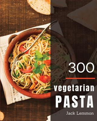 Kniha Vegetarian Pasta 300: Enjoy 300 Days with Amazing Vegetarian Pasta Recipes in Your Own Vegetarian Pasta Cookbook! [simply Vegetarian Cookboo Jack Lemmon