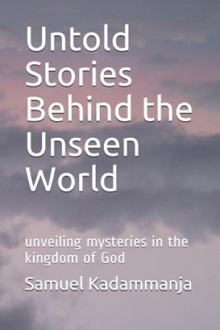 Knjiga Untold Stories Behind the Unseen World: Unveiling Mysteries in the Kingdom of God Kholiwe Mkandawire