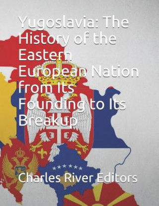 Könyv Yugoslavia: The History of the Eastern European Nation from Its Founding to Its Breakup Charles River Editors