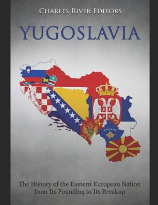 Carte Yugoslavia: The History of the Eastern European Nation from Its Founding to Its Breakup Charles River Editors
