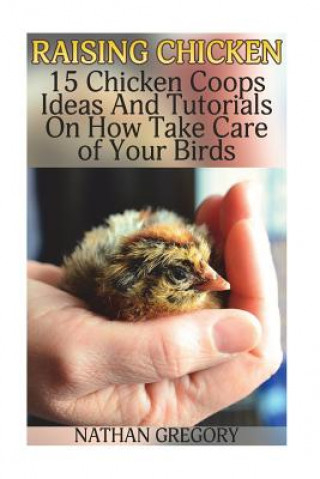 Kniha Raising Chicken: 15 Chicken Coops Ideas And Tutorials On How Take Care of Your Birds Nathan Gregory