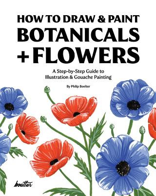 Book How To Draw & Paint Botanicals + Flowers: A Step-by-Step Guide To Illustration & Gouache Painting Philip Boelter