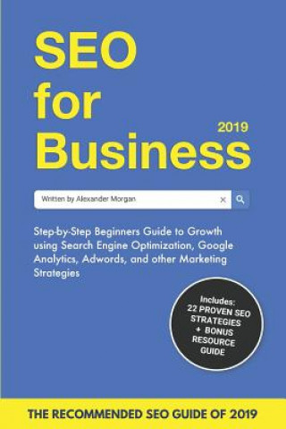 Kniha SEO for Business 2019: Step-by-Step Beginners Guide to Growth using Search Engine Optimization, Google Analytics, Adwords, and other Marketin Alexander Morgan