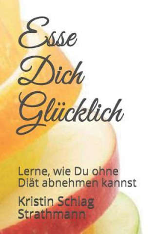 Book Esse Dich Glücklich: Lerne, Wie Du Ohne Diät Abnehmen Kannst Kristin Schlag Strathmann