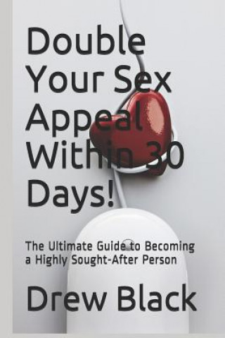 Knjiga Double Your Sex Appeal Within 30 Days!: The Ultimate Guide to Becoming a Highly Sought-After Person Drew Black